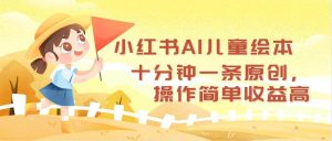 （12503期）小红书AI儿童绘本，十分钟一条原创，操作简单收益高-旺仔资源库