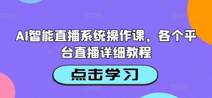 AI智能直播系统操作课，各个平台直播详细教程-旺仔资源库