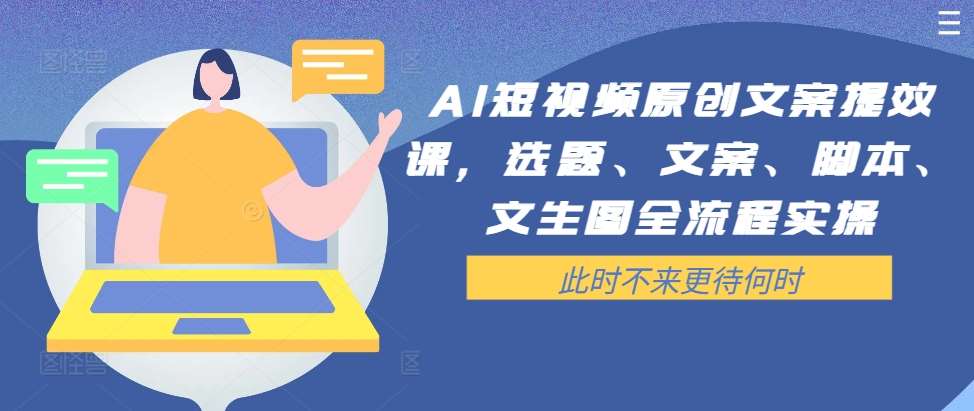 AI短视频原创文案提效课，选题、文案、脚本、文生图全流程实操-旺仔资源库