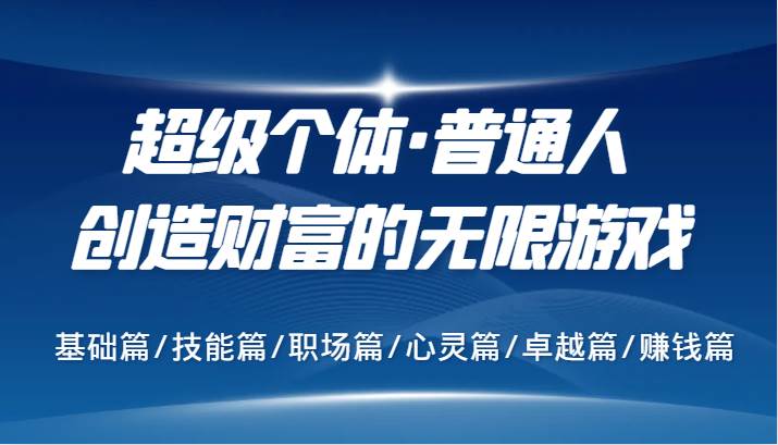 超级个体·普通人创造财富的无限游戏，基础篇/技能篇/职场篇/心灵篇/卓越篇/赚钱篇-旺仔资源库