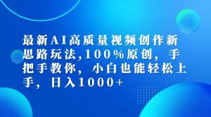最新AI高质量视频创作新思路玩法,100%原创,手把手教你,小白也能轻松上手,日入1000+-旺仔资源库