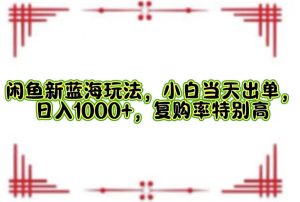 （12516期）闲鱼新蓝海玩法，小白当天出单，日入1000+，复购率特别高-旺仔资源库