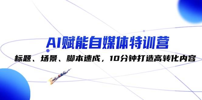 （12522期）AI赋能自媒体特训营：标题、场景、脚本速成，10分钟打造高转化内容-旺仔资源库