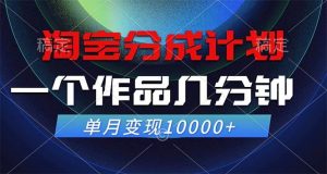 （12523期）淘宝分成计划，一个作品几分钟， 单月变现10000+-旺仔资源库