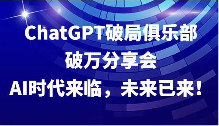 ChatGPT破局俱乐部破万分享会，AI时代来临，未来已来！-旺仔资源库