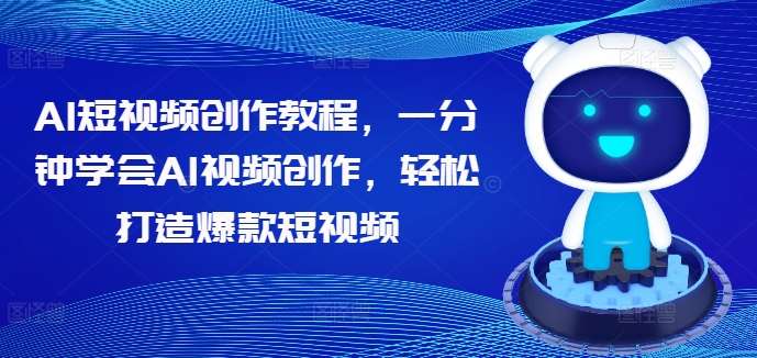 AI短视频创作教程，一分钟学会AI视频创作，轻松打造爆款短视频-旺仔资源库