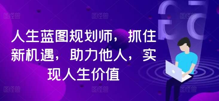 人生蓝图规划师，抓住新机遇，助力他人，实现人生价值-旺仔资源库