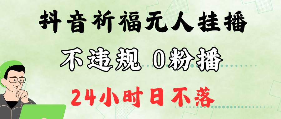 抖音最新祈福无人挂播，单日撸音浪收2万+0粉手机可开播，新手小白一看就会-旺仔资源库