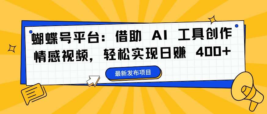 蝴蝶号平台：借助 AI 工具创作情感视频，轻松实现日赚 400+【揭秘】-旺仔资源库