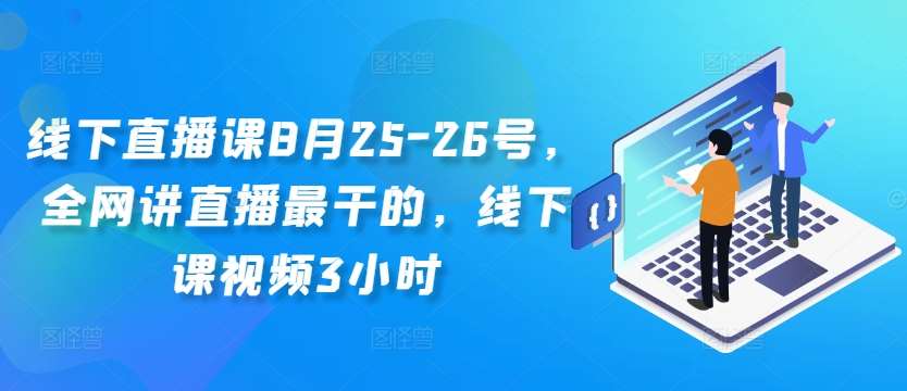线下直播课8月25-26号，全网讲直播最干的，线下课视频3小时-旺仔资源库