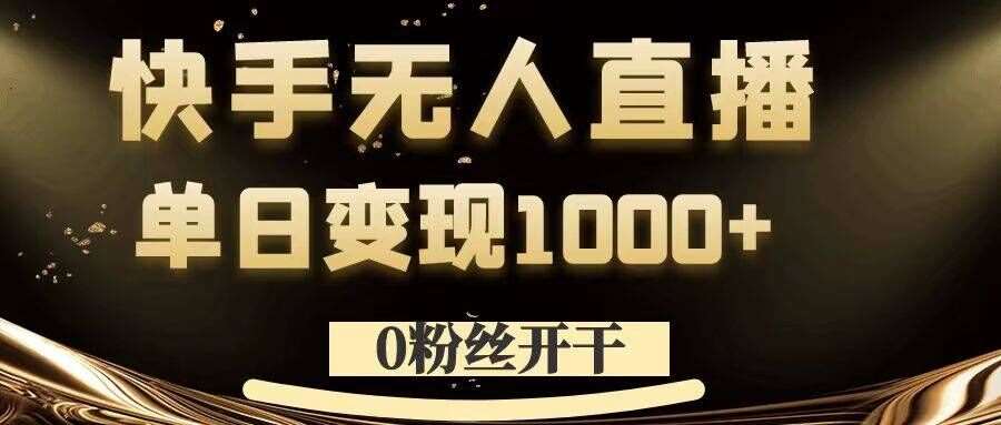 0粉丝开干，快手无人直播，单日变现1k+【揭秘】-旺仔资源库