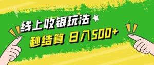（12542期）线上收银玩法，提现秒到账，时间自由，日入500+-旺仔资源库