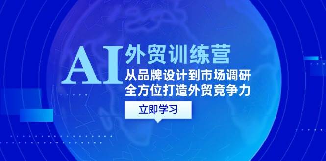 （12553期）AI+外贸训练营：从品牌设计到市场调研，全方位打造外贸竞争力-旺仔资源库