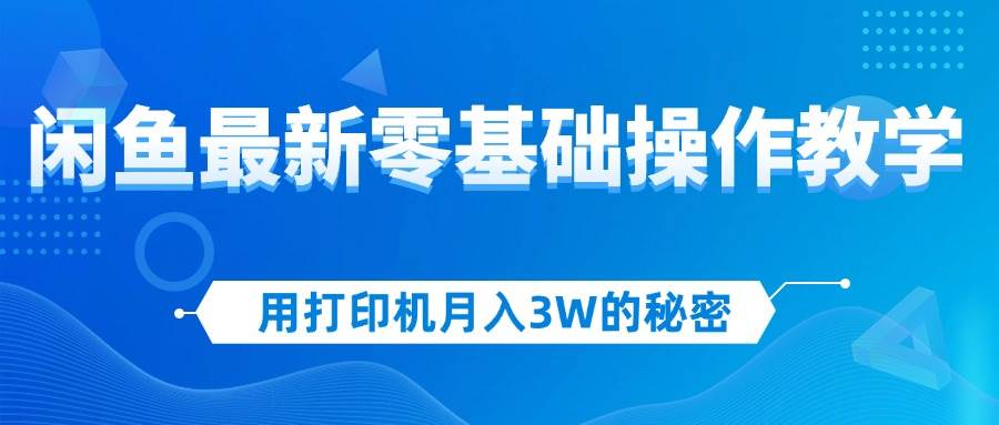 （12568期）用打印机月入3W的秘密，闲鱼最新零基础操作教学，新手当天上手，赚钱如…-旺仔资源库
