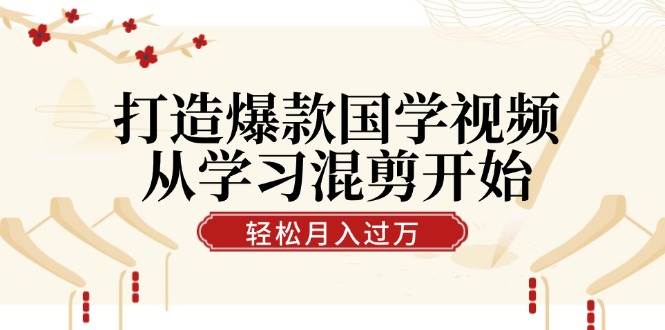 （12572期）打造爆款国学视频，从学习混剪开始！轻松涨粉，视频号分成月入过万-旺仔资源库