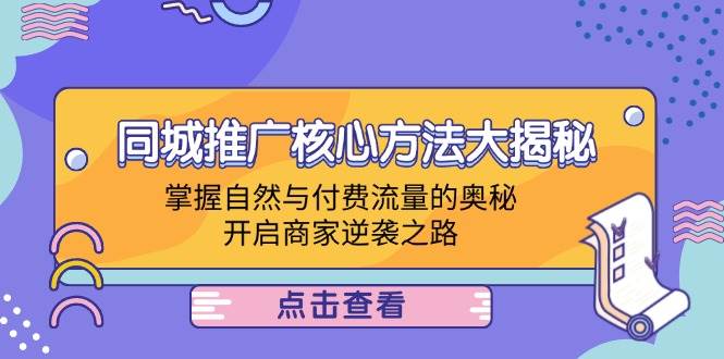 （12574期）同城推广核心方法大揭秘：掌握自然与付费流量的奥秘，开启商家逆袭之路-旺仔资源库