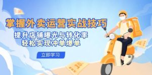 （12587期）掌握外卖运营实战技巧，提升店铺曝光与转化率，轻松实现冲单爆单-旺仔资源库