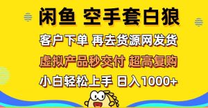 （12589期）闲鱼空手套白狼 客户下单 再去货源网发货 秒交付 高复购 轻松上手 日入…-旺仔资源库