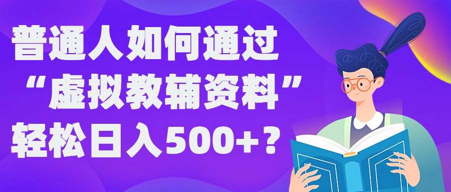 普通人如何通过“虚拟教辅”资料轻松日入500+?揭秘稳定玩法-旺仔资源库