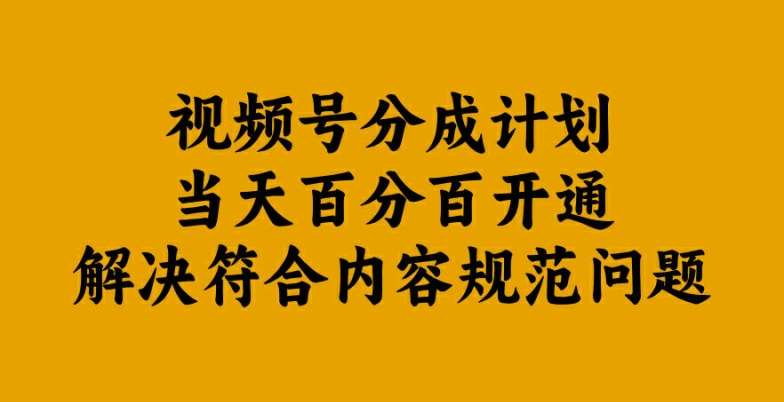 视频号分成计划当天百分百开通解决符合内容规范问题【揭秘】-旺仔资源库