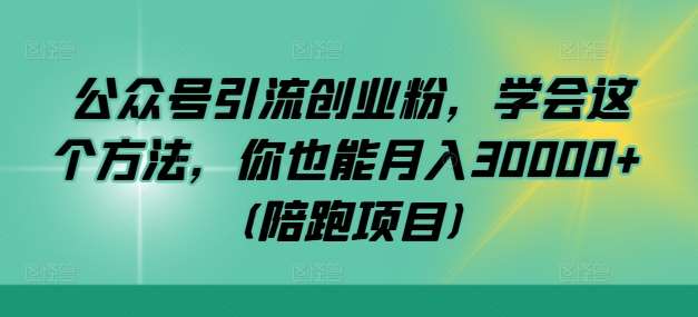 公众号引流创业粉，学会这个方法，你也能月入30000+ (陪跑项目)-旺仔资源库