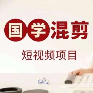 国学短视频混剪项目，快速涨粉、视频号分成、日入300+，抖音快手小红书-旺仔资源库