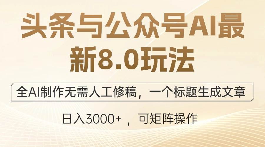 （12597期）头条与公众号AI最新8.0玩法，全AI制作无需人工修稿，一个标题生成文章…-旺仔资源库