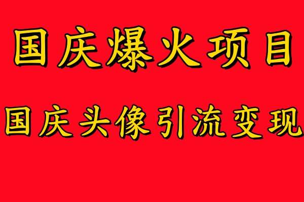 国庆爆火风口项目——国庆头像引流变现，零门槛高收益，小白也能起飞【揭秘】-旺仔资源库