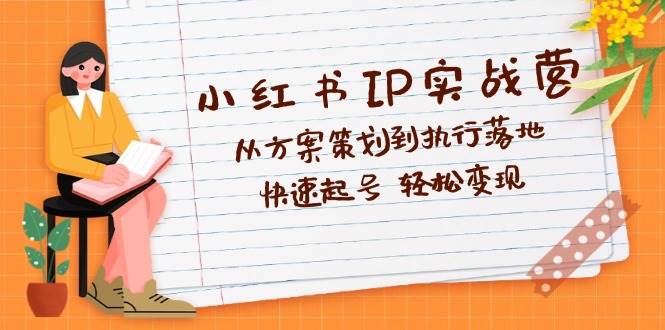 （12604期）小红书IP实战营深度解析：从方案策划到执行落地，快速起号  轻松变现-旺仔资源库