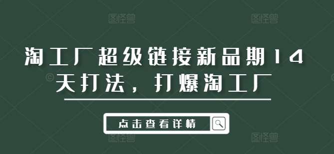 淘工厂超级链接新品期14天打法，打爆淘工厂-旺仔资源库