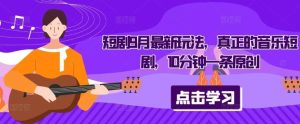 短剧9月最新玩法，真正的音乐短剧，10分钟一条原创-旺仔资源库