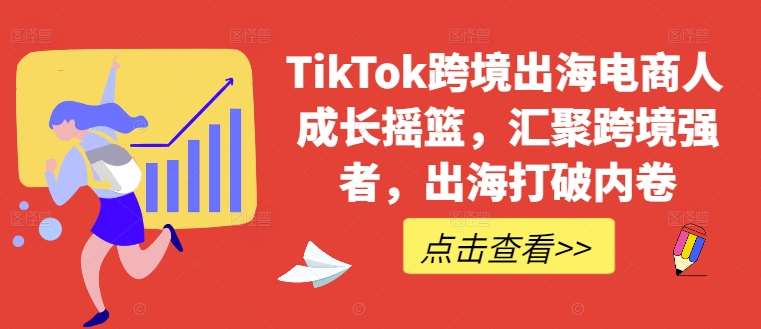 TikTok跨境出海电商人成长摇篮，汇聚跨境强者，出海打破内卷-旺仔资源库