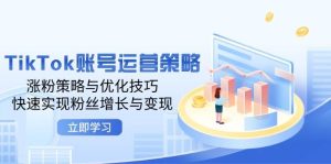 （12614期）TikTok账号运营策略：涨粉策略与优化技巧，快速实现粉丝增长与变现-旺仔资源库