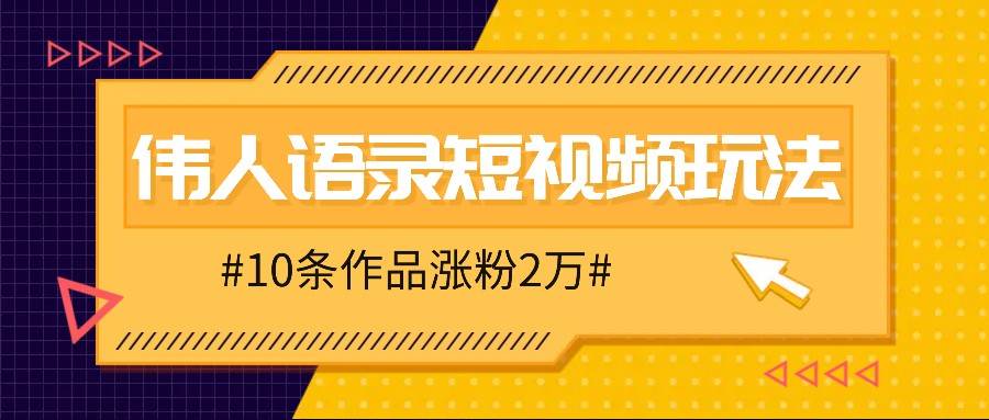 人人可做的伟人语录视频玩法，零成本零门槛，10条作品轻松涨粉2万-旺仔资源库