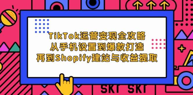 （12622期）TikTok运营变现全攻略：从手机设置到爆款打造，再到Shopify建站与收益提取-旺仔资源库