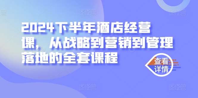 2024下半年酒店经营课，从战略到营销到管理落地的全套课程-旺仔资源库