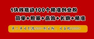 1块钱撬动100个精准创业粉,简单粗暴高效长期精准,单人单日引流500+创业粉,日变现2k【揭秘】-旺仔资源库