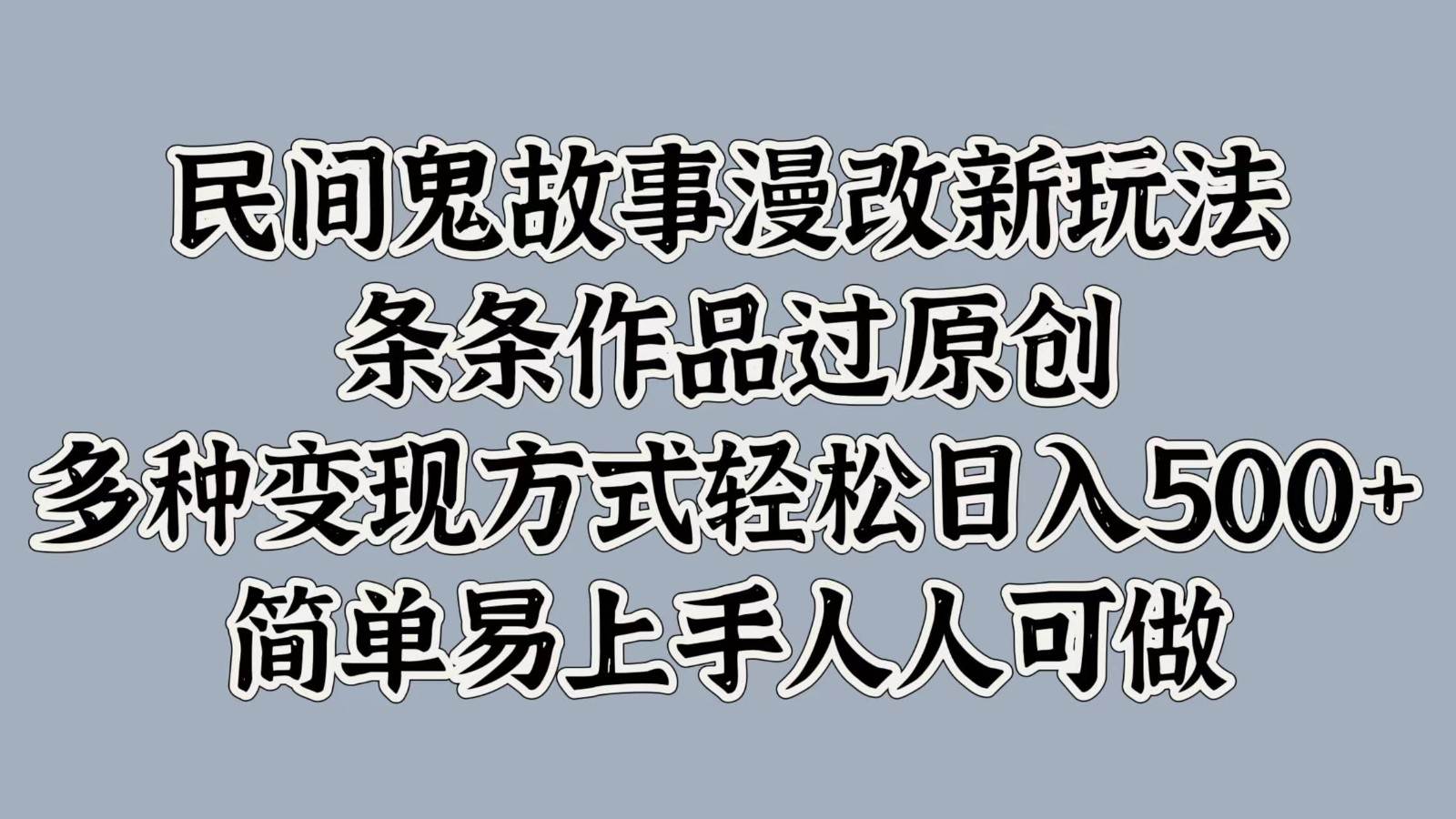 民间鬼故事漫改新玩法，条条作品过原创，多种变现方式轻松日入500+简单易上手人人可做-旺仔资源库