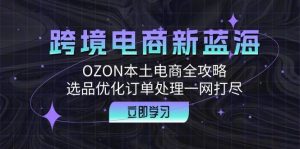 （12632期）跨境电商新蓝海：OZON本土电商全攻略，选品优化订单处理一网打尽-旺仔资源库