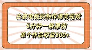 古装电视剧制作爆笑视频，5分钟一条原创，单个作品收益500+【揭秘】-旺仔资源库