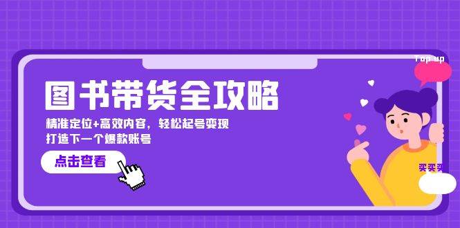 图书带货全攻略：精准定位+高效内容，轻松起号变现 打造下一个爆款账号-旺仔资源库