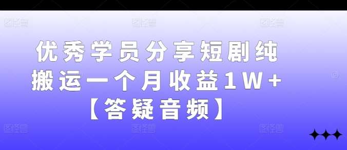 优秀学员分享短剧纯搬运一个月收益1W+【答疑音频】-旺仔资源库