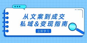 （12641期）从文案到成交，私域&变现指南：朋友圈策略+文案撰写+粉丝运营实操-旺仔资源库