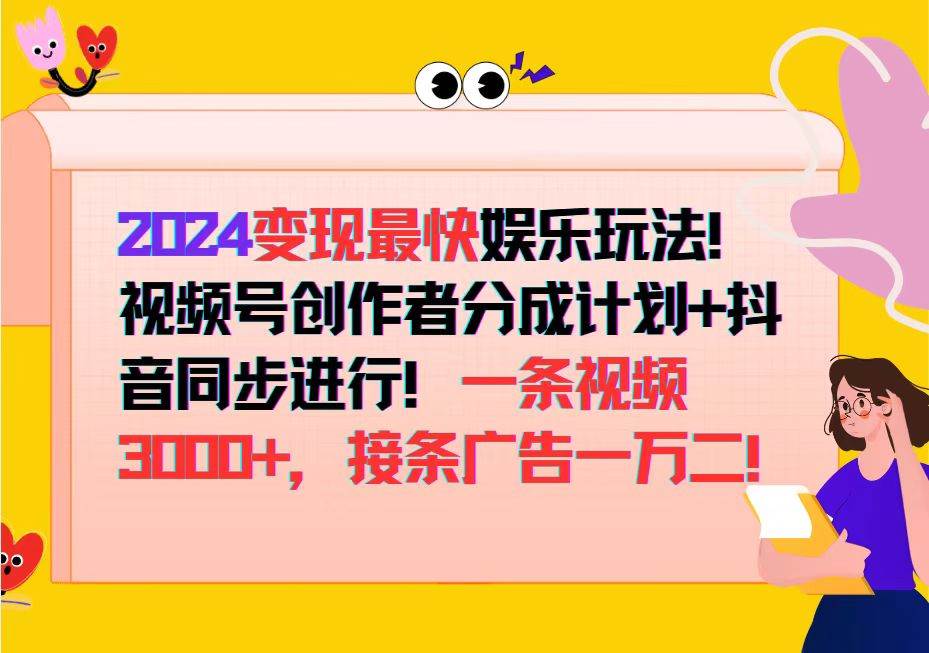 （12648期）2024变现最快娱乐玩法！视频号创作者分成计划+抖音同步进行！一条视频3…-旺仔资源库