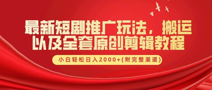 最新短剧推广玩法，搬运以及全套原创剪辑教程(附完整渠道)，小白轻松日入2000+-旺仔资源库