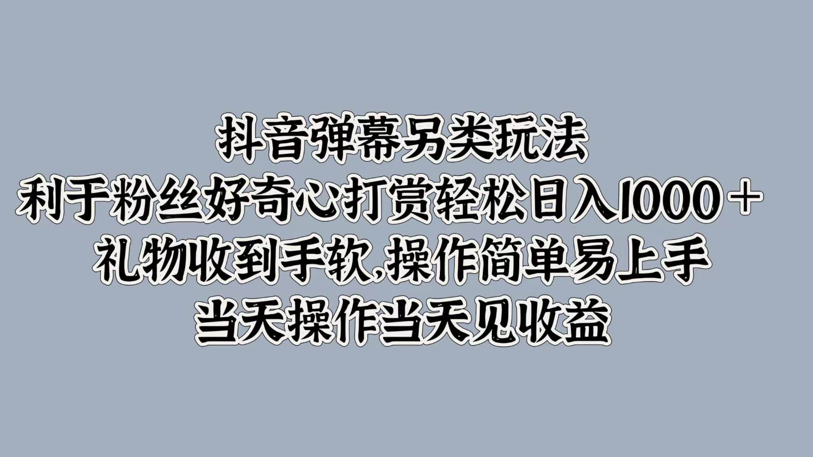 抖音弹幕另类玩法，利于粉丝好奇心打赏轻松日入1000＋ 礼物收到手软，操作简单-旺仔资源库