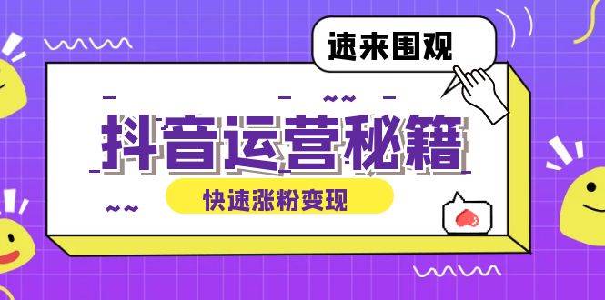 （12656期）抖音运营涨粉秘籍：从零到一打造盈利抖音号，揭秘账号定位与制作秘籍-旺仔资源库