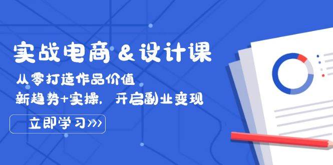 （12654期）实战电商&设计课， 从零打造作品价值，新趋势+实操，开启副业变现-旺仔资源库