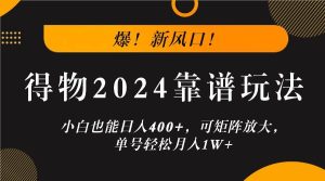 爆！新风口！小白也能日入400+，得物2024靠谱玩法，可矩阵放大，单号轻松月入1W+-旺仔资源库
