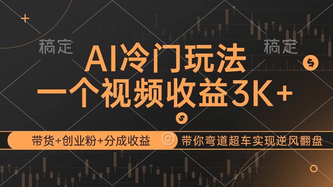 （12658期）AI冷门玩法，带货+创业粉+分成收益带你弯道超车，实现逆风翻盘-旺仔资源库
